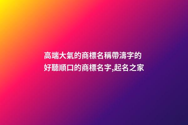 高端大氣的商標名稱帶濤字的 好聽順口的商標名字,起名之家-第1張-商標起名-玄機派